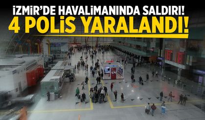 İzmir’de havalimanında saldırı! 4 polis yaralandı!