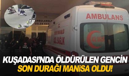 Kuşadası'nda öldürülen gencin son durağı Manisa oldu!