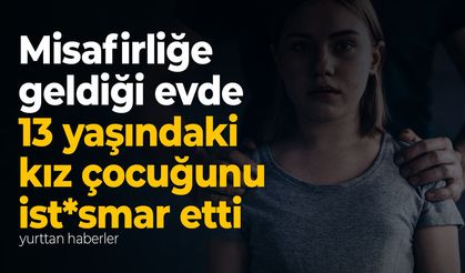 Misafirliğe gittiği evde 13 yaşındaki kız çocuğunu istismar etti! Çocuk tek tek anlattı...