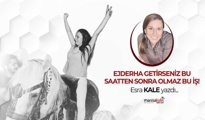 Ejderha getirseniz bu saatten sonra olmaz bu iş