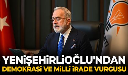 Yenişehirlioğlu'ndan demokrasi ve milli irade vurgusu