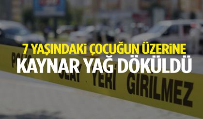 7 yaşındaki çocuğun üzerine kaynar yağ döküldü