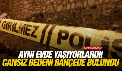 Aynı evde yaşıyorlardı! Cansız bedeni bahçede bulundu