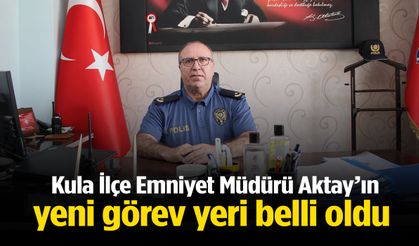 Kula İlçe Emniyet Müdürü Aktay’ın yeni görev yeri belli oldu!