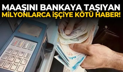 Maaşını bankaya taşıyan milyonlarca işçiye kötü haber!