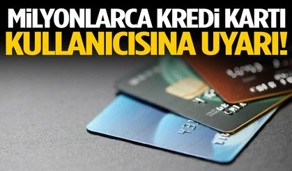 Milyonlarca kredi kartı kullanıcısına uyarı!