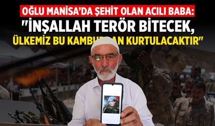 Oğlu Manisa'da şehit olan acılı baba: "İnşallah bitecek, ülkemiz bu kamburdan kurtulacaktır"