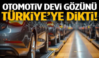Otomotiv devi gözünü Türkiye’ye dikti!