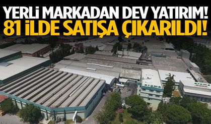Yerli markadan dev yatırım! 81 ilde satışa çıkarıldı!