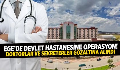 Ege’de devlet hastanesine operasyon! Doktorlar ve sekreterler gözaltına alındı