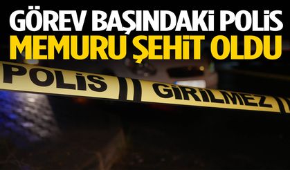 Görev başındaki polis memuru şehit oldu