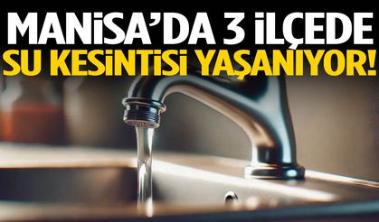 Manisa’da bazı mahallelerde sular kesildi!