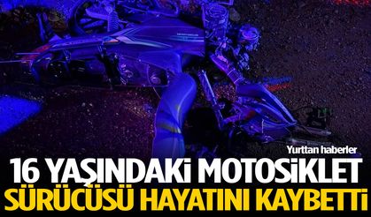 16 yaşındaki motosiklet sürücüsü hayatını kaybetti