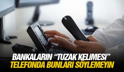 Bankaların tuzak kelimesi... Telefonda bunları söylemeyin!