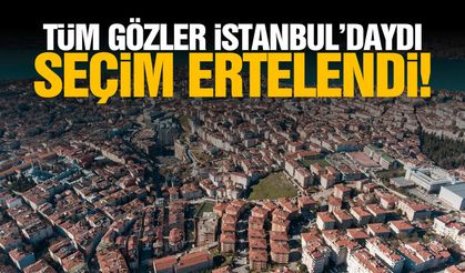 Tüm gözler İstanbul'daydı! Seçim ertelendi...