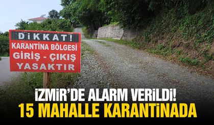İzmir’de alarm verildi! 15 mahalle karantinada!