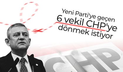 Yeni Parti’ye geçen 6 vekil CHP’ye dönmek istiyor