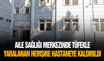 Aile sağlığı merkezinde tüfekle yaralanan hemşire hastaneye kaldırıldı
