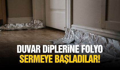 Duvar diplerine folyo sermeye başladılar!