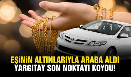 Eşinin altınlarıyla araba aldı, Yargıtay son noktayı koydu!