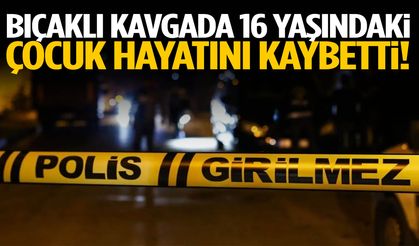 Bıçaklı kavgada 16 yaşındaki çocuk öldü!