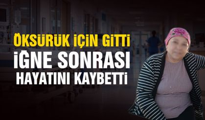 Öksürük için gitti, iğne sonrası hayatını kaybetti!