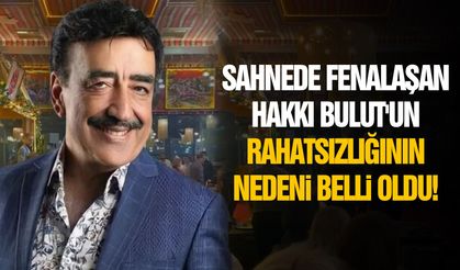 Sahnede fenalaşan Hakkı Bulut'un rahatsızlığının nedeni belli oldu!