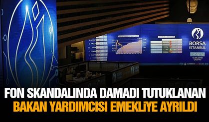 Fon skandalında damadı tutuklanan bakan yardımcısı emekliye ayrıldı