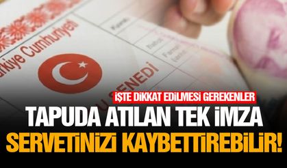 Tapuda atılan tek imza servetinizi kaybettirebilir!