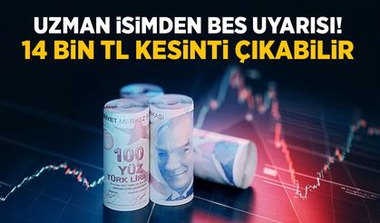 Uzman isimden BES uyarısı! 14 bin TL kesinti çıkabilir