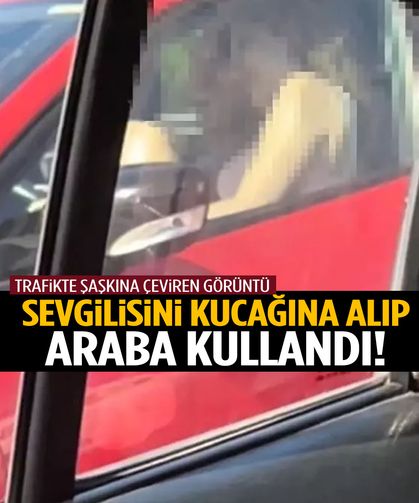 Sevgilisini kucağına alıp araba kullandı