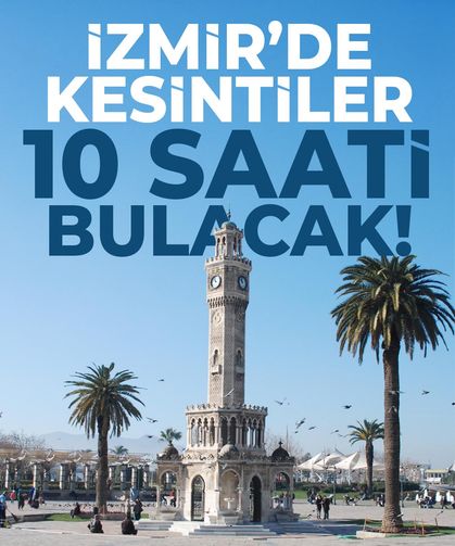 İzmir'de kesintiler başlıyor! 10 saati bulacak...