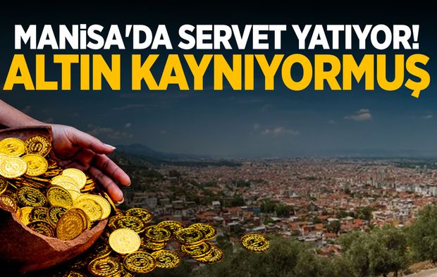 Manisa'da servet yatıyor! Altın kaynıyormuş...