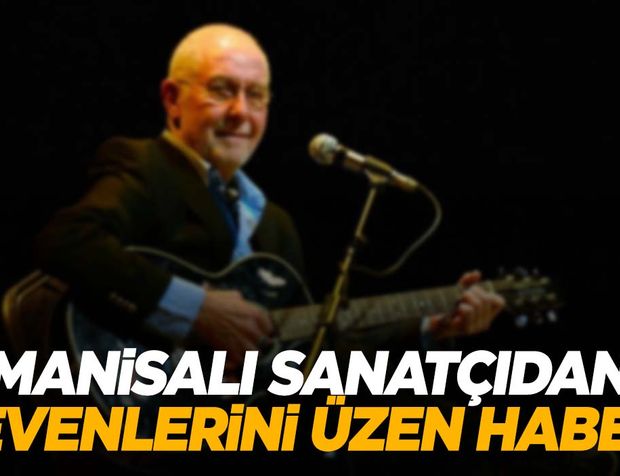 Manisalı sanatçıdan kötü haber!