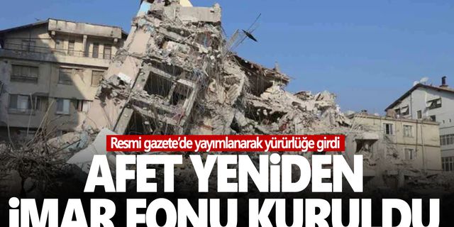 Afet Yeniden İmar Fonu'nun kurulması hakkında kanun Resmi Gazete’de