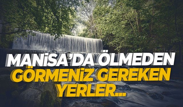 Manisa'da Gezilecek Yerler: Tarih ve Doğal Güzellik Dolu 10 Adres!