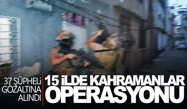 15 ilde Kahramanlar Operasyonu: 37 gözaltı