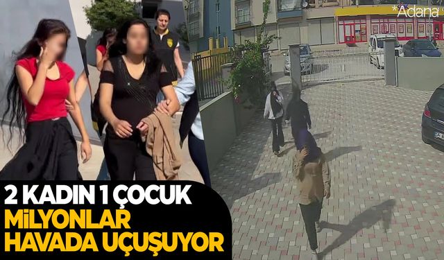 2 buçuk milyonluk vurgun yapan 2 kadın ve 1 çocuk tutuklandı