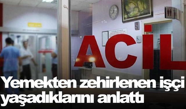 Zehirlenen işçi yaşananları anlattı!