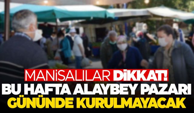 Manisalılar dikkat! Bu hafta Alaybey Pazarı gününde kurulmayacak