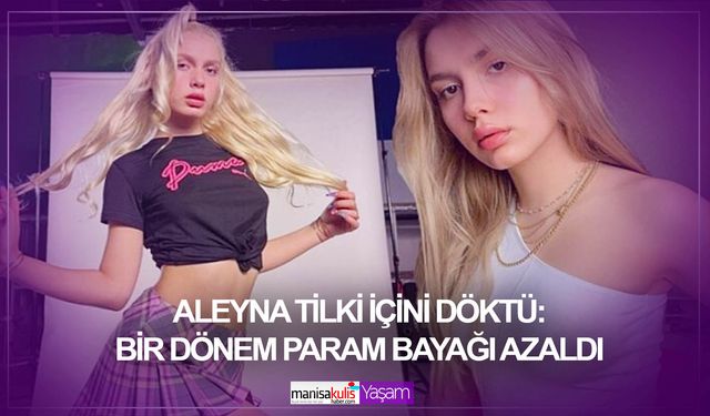 Aleyna Tilki içini döktü: Bir dönem param bayağı azaldı