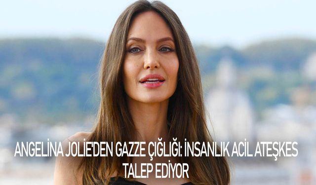 Angelina Jolie'den Gazze çığlığı: İnsanlık acil ateşkes talep ediyor