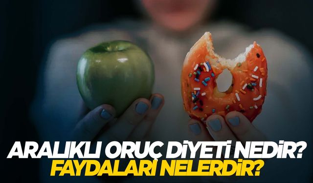 Aralıklı oruç nedir? Aralıklı orucun vücuda faydaları nelerdir?