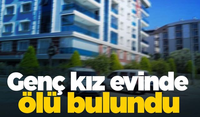 Henüz 19 yaşındaydı… Genç kız evinde ölü bulundu