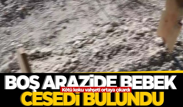 Korkunç olay... Boş arazide bebek cesedi bulundu