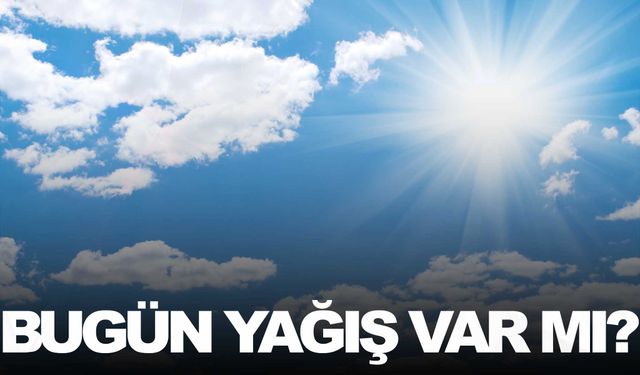 Meteoroloji açıkladı… Bugün yağış var mı?