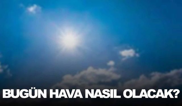 Bugün yurt genelinde hava nasıl olacak? İşte son tahminler…