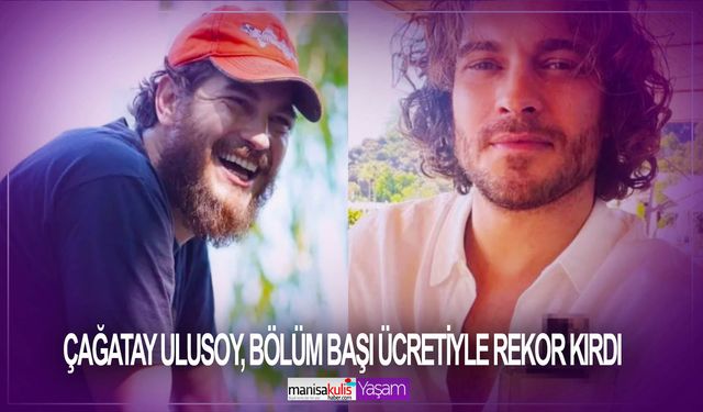 Çağatay Ulusoy, bölüm başı ücretiyle rekor kırdı