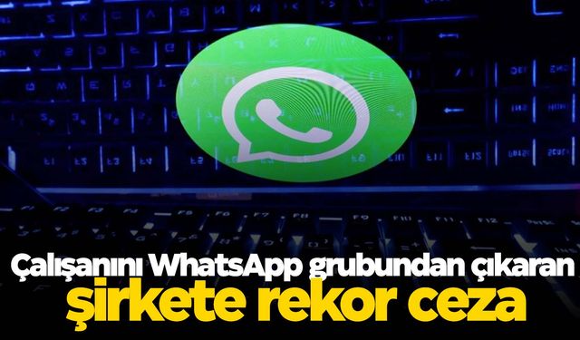 Çalışanını WhatsApp grubundan çıkaran şirkete rekor ceza!