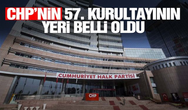 CHP'nin 57. kurultayının yeri belli oldu